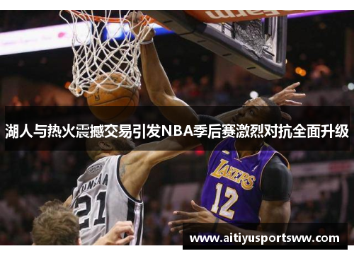 湖人与热火震撼交易引发NBA季后赛激烈对抗全面升级